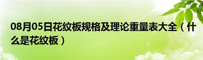 08月05日花纹板规格及理论重量表大全（什么是花纹板）