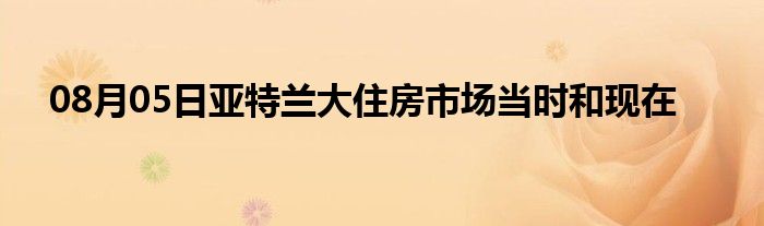 08月05日亚特兰大住房市场当时和现在