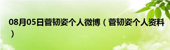 08月05日菅韧姿个人微博（菅韧姿个人资料）