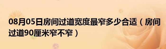 08月05日房间过道宽度最窄多少合适（房间过道90厘米窄不窄）