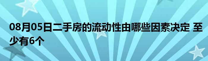 08月05日二手房的流动性由哪些因素决定 至少有6个