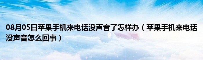 08月05日苹果手机来电话没声音了怎样办（苹果手机来电话没声音怎么回事）