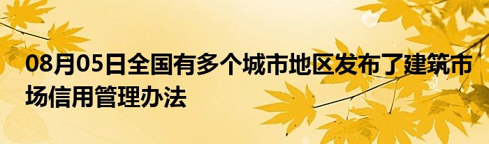 08月05日全国有多个城市地区发布了建筑市场信用管理办法