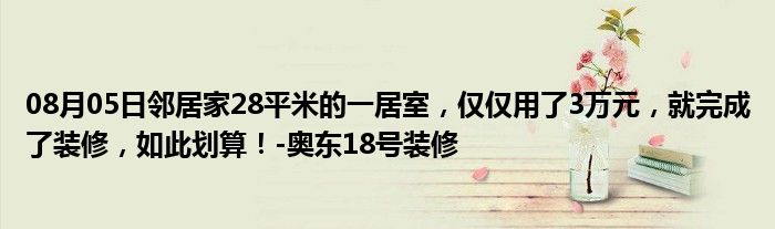 08月05日邻居家28平米的一居室，仅仅用了3万元，就完成了装修，如此划算！-奥东18号装修