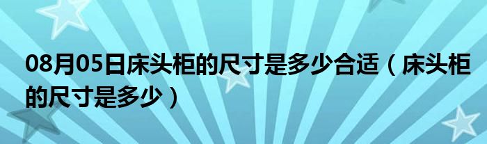 08月05日床头柜的尺寸是多少合适（床头柜的尺寸是多少）