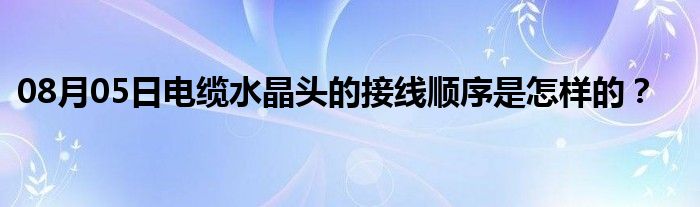 08月05日电缆水晶头的接线顺序是怎样的？