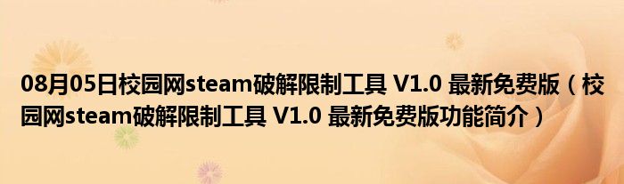 08月05日校园网steam破解限制工具 V1.0 最新免费版（校园网steam破解限制工具 V1.0 最新免费版功能简介）