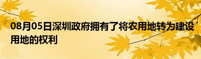 08月05日深圳政府拥有了将农用地转为建设用地的权利