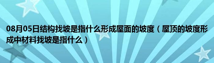 08月05日结构找坡是指什么形成屋面的坡度（屋顶的坡度形成中材料找坡是指什么）