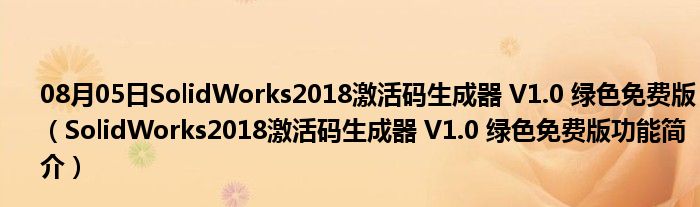 08月05日SolidWorks2018激活码生成器 V1.0 绿色免费版（SolidWorks2018激活码生成器 V1.0 绿色免费版功能简介）