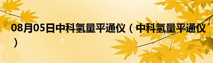 08月05日中科氢量平通仪（中科氢量平通仪）