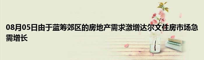 08月05日由于蓝筹郊区的房地产需求激增达尔文住房市场急需增长