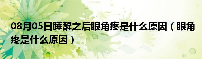 08月05日睡醒之后眼角疼是什么原因（眼角疼是什么原因）