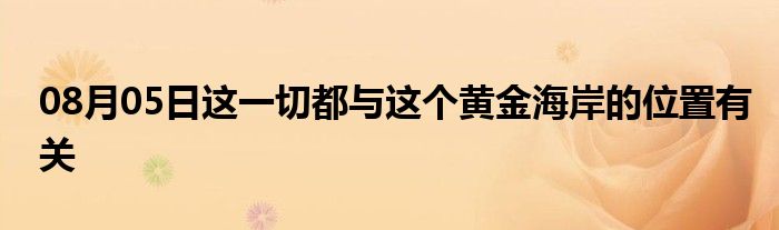 08月05日这一切都与这个黄金海岸的位置有关