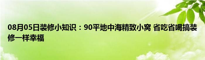 08月05日装修小知识：90平地中海精致小窝 省吃省喝搞装修一样幸福