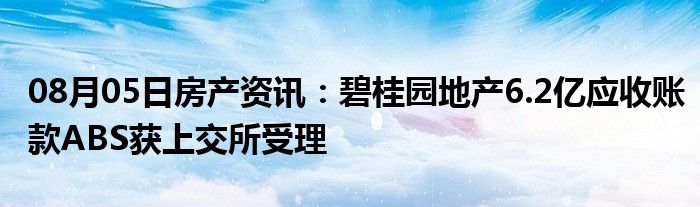 08月05日房产资讯：碧桂园地产6.2亿应收账款ABS获上交所受理