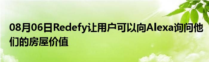 08月06日Redefy让用户可以向Alexa询问他们的房屋价值