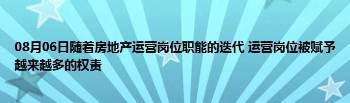 08月06日随着房地产运营岗位职能的迭代 运营岗位被赋予越来越多的权责