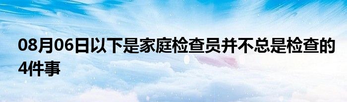 08月06日以下是家庭检查员并不总是检查的4件事