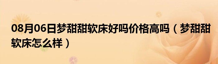 08月06日梦甜甜软床好吗价格高吗（梦甜甜软床怎么样）