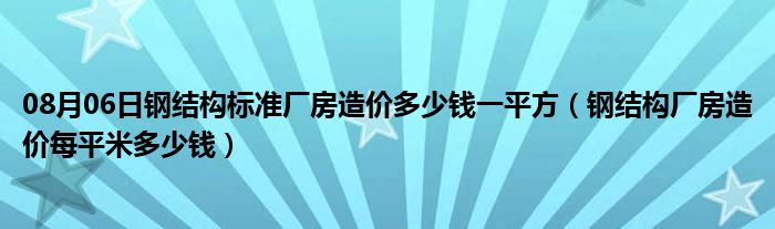 08月06日钢结构标准厂房造价多少钱一平方（钢结构厂房造价每平米多少钱）