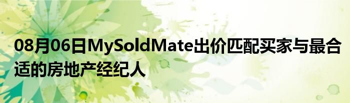 08月06日MySoldMate出价匹配买家与最合适的房地产经纪人