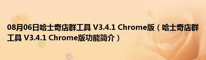 08月06日哈士奇店群工具 V3.4.1 Chrome版（哈士奇店群工具 V3.4.1 Chrome版功能简介）