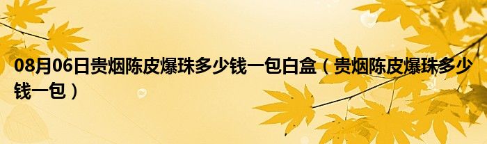 08月06日贵烟陈皮爆珠多少钱一包白盒（贵烟陈皮爆珠多少钱一包）