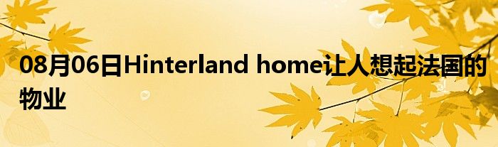 08月06日Hinterland home让人想起法国的物业