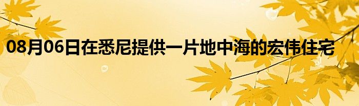 08月06日在悉尼提供一片地中海的宏伟住宅