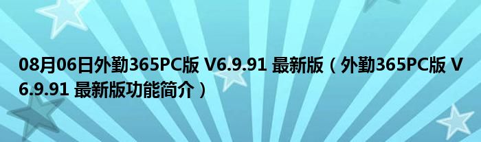 08月06日外勤365PC版 V6.9.91 最新版（外勤365PC版 V6.9.91 最新版功能简介）