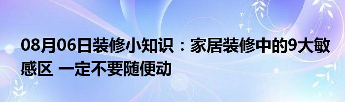 08月06日装修小知识：家居装修中的9大敏感区 一定不要随便动