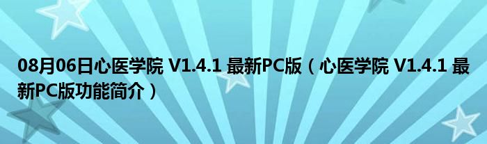 08月06日心医学院 V1.4.1 最新PC版（心医学院 V1.4.1 最新PC版功能简介）