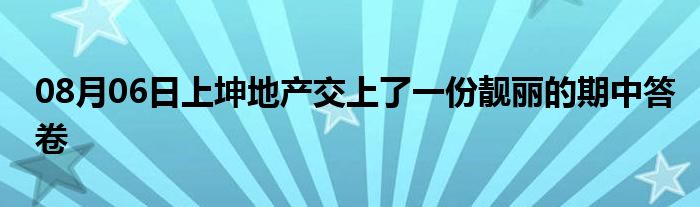 08月06日上坤地产交上了一份靓丽的期中答卷