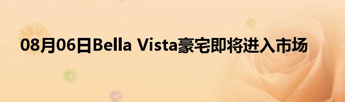 08月06日Bella Vista豪宅即将进入市场