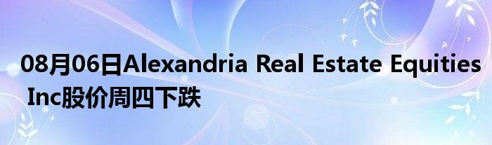 08月06日Alexandria Real Estate Equities Inc股价周四下跌