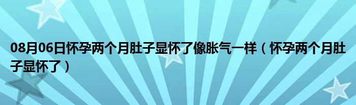 08月06日怀孕两个月肚子显怀了像胀气一样（怀孕两个月肚子显怀了）