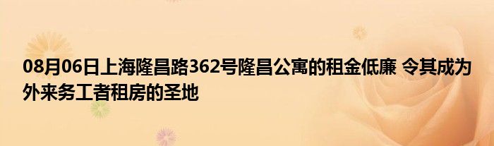 08月06日上海隆昌路362号隆昌公寓的租金低廉 令其成为外来务工者租房的圣地