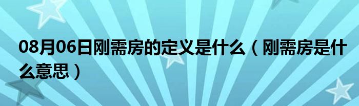 08月06日刚需房的定义是什么（刚需房是什么意思）