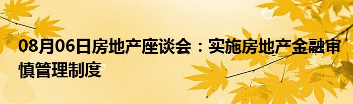 08月06日房地产座谈会：实施房地产金融审慎管理制度