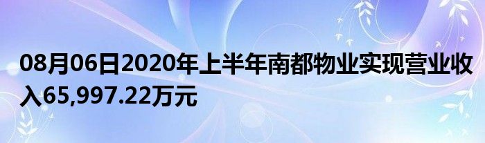 08月06日2020年上半年南都物业实现营业收入65,997.22万元