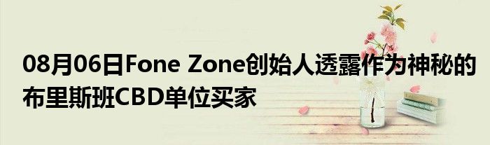 08月06日Fone Zone创始人透露作为神秘的布里斯班CBD单位买家