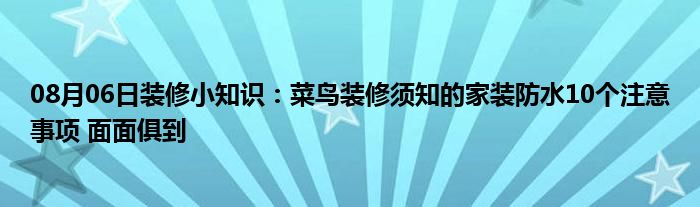 08月06日装修小知识：菜鸟装修须知的家装防水10个注意事项 面面俱到