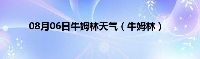 08月06日牛姆林天气（牛姆林）