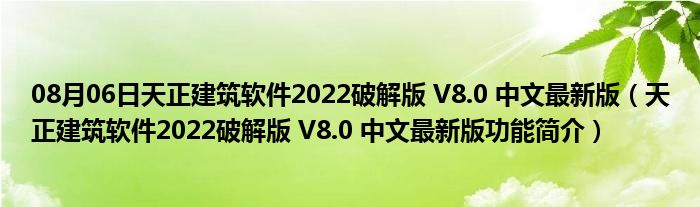 08月06日天正建筑软件2022破解版 V8.0 中文最新版（天正建筑软件2022破解版 V8.0 中文最新版功能简介）