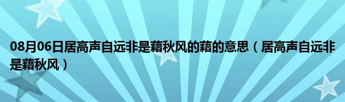 08月06日居高声自远非是藉秋风的藉的意思（居高声自远非是藉秋风）