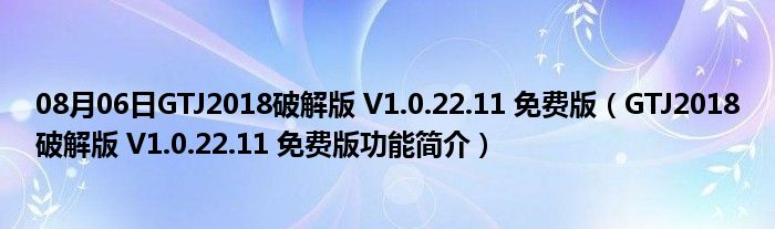 08月06日GTJ2018破解版 V1.0.22.11 免费版（GTJ2018破解版 V1.0.22.11 免费版功能简介）