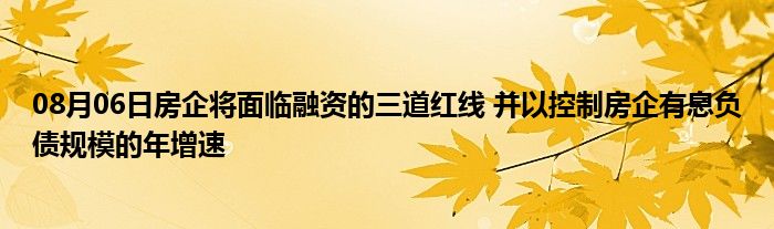 08月06日房企将面临融资的三道红线 并以控制房企有息负债规模的年增速