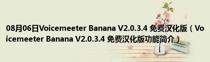 08月06日Voicemeeter Banana V2.0.3.4 免费汉化版（Voicemeeter Banana V2.0.3.4 免费汉化版功能简介）