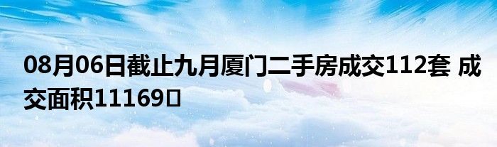 08月06日截止九月厦门二手房成交112套 成交面积11169㎡